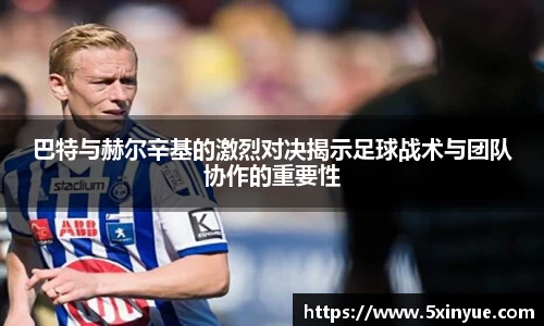 巴特与赫尔辛基的激烈对决揭示足球战术与团队协作的重要性